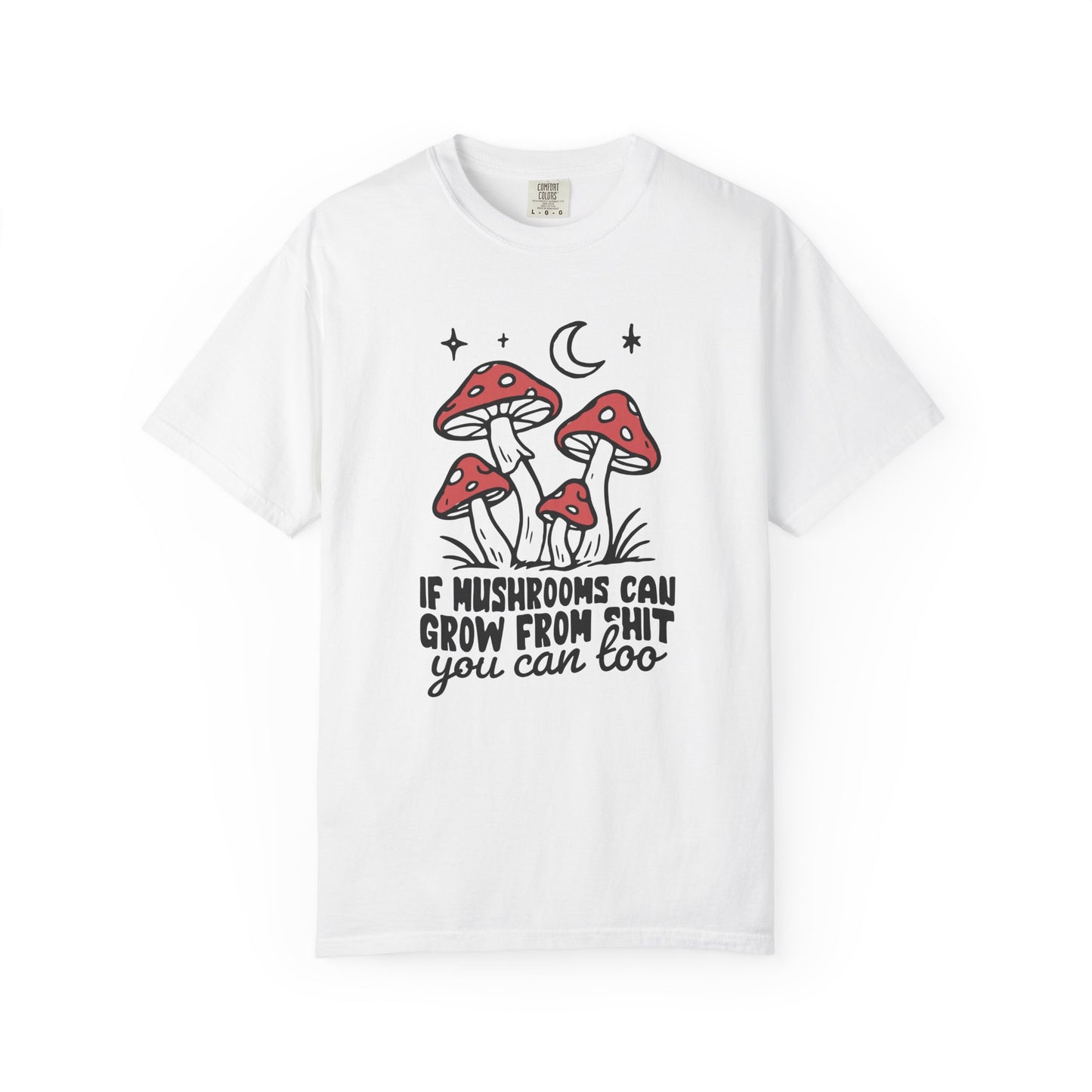 If Mushrooms Can Grow From Shit You Can Too T‑Shirt