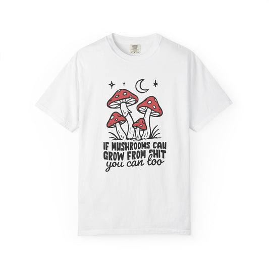 If Mushrooms Can Grow From Shit You Can Too T‑Shirt